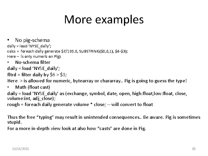 More examples • No pig-schema daily = load ‘NYSE_daily’; calcs = foreach daily generate More examples • No pig-schema daily = load ‘NYSE_daily’; calcs = foreach daily generate