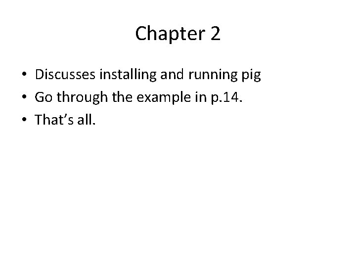 Chapter 2 • Discusses installing and running pig • Go through the example in Chapter 2 • Discusses installing and running pig • Go through the example in