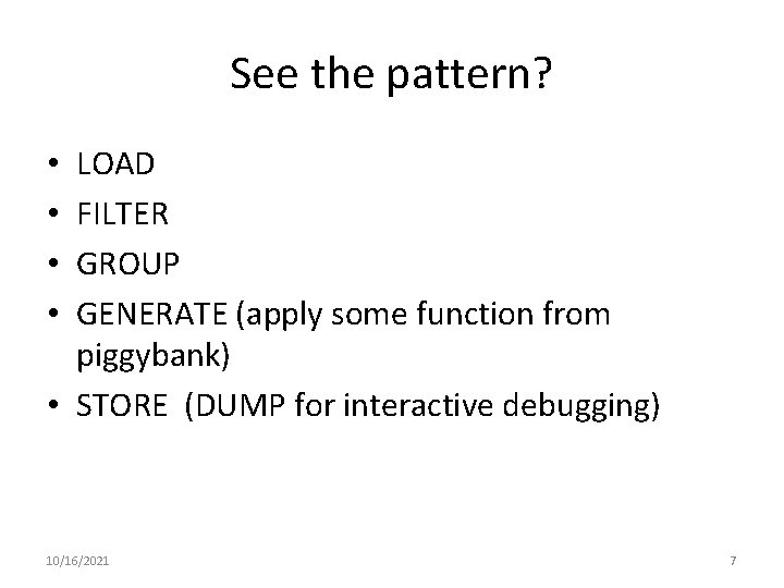 See the pattern? LOAD FILTER GROUP GENERATE (apply some function from piggybank) • STORE See the pattern? LOAD FILTER GROUP GENERATE (apply some function from piggybank) • STORE