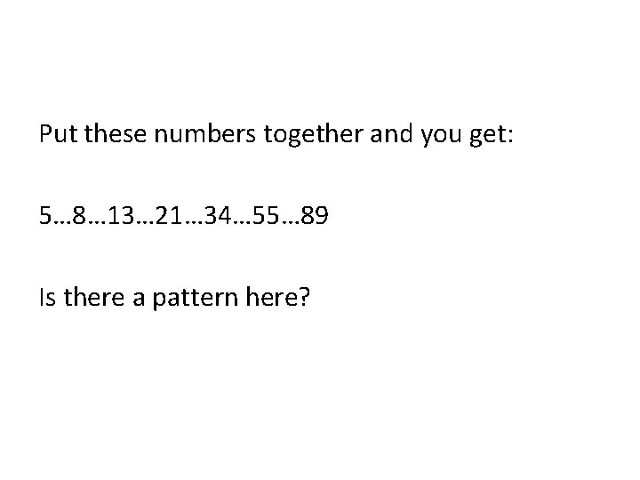 Put these numbers together and you get: 5… 8… 13… 21… 34… 55… 89