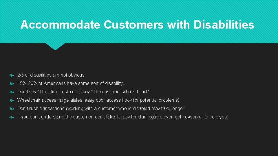 Accommodate Customers with Disabilities 2/3 of disabilities are not obvious 15%-20% of Americans have