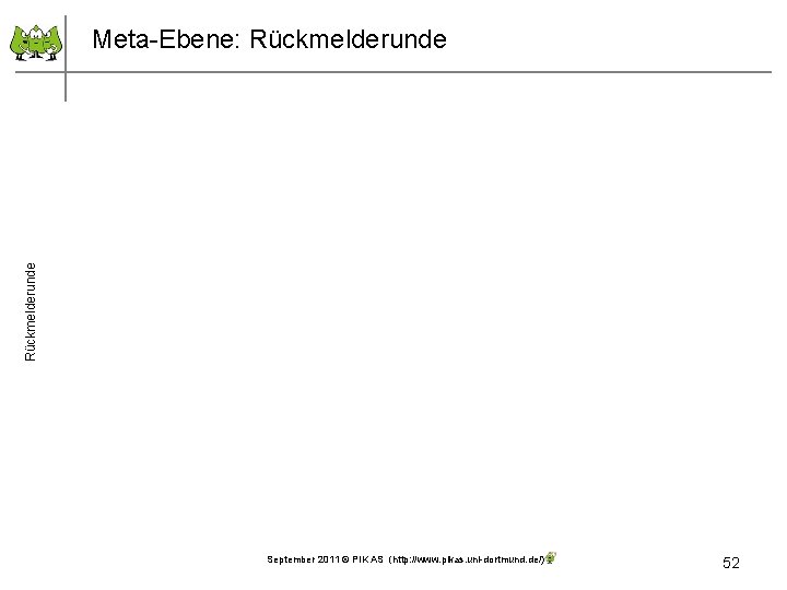 Rückmelderunde Meta-Ebene: Rückmelderunde September 2011 © PIK AS (http: //www. pikas. uni-dortmund. de/) 52