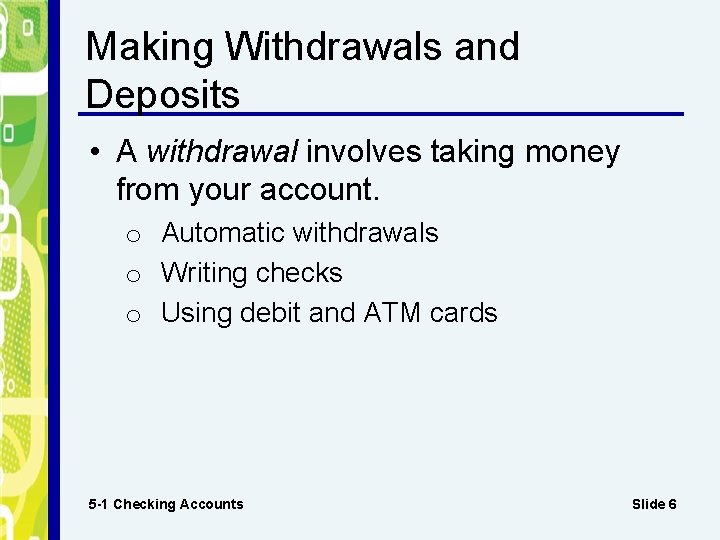 Making Withdrawals and Deposits • A withdrawal involves taking money from your account. o