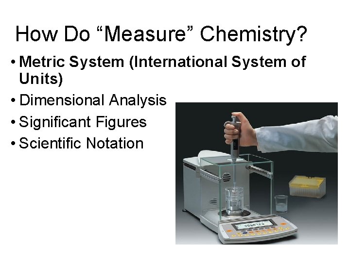 How Do “Measure” Chemistry? • Metric System (International System of Units) • Dimensional Analysis