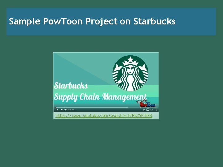 Sample Pow. Toon Project on Starbucks https: //www. youtube. com/watch? v=I 5 RB 29 Sample Pow. Toon Project on Starbucks https: //www. youtube. com/watch? v=I 5 RB 29