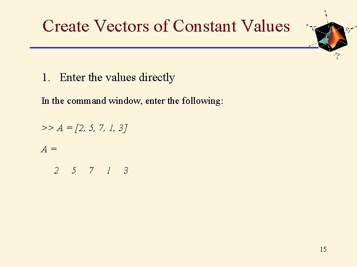 Create Vectors of Constant Values 1. Enter the values directly In the command window, Create Vectors of Constant Values 1. Enter the values directly In the command window,