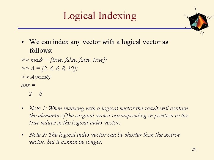 Logical Indexing • We can index any vector with a logical vector as follows: Logical Indexing • We can index any vector with a logical vector as follows: