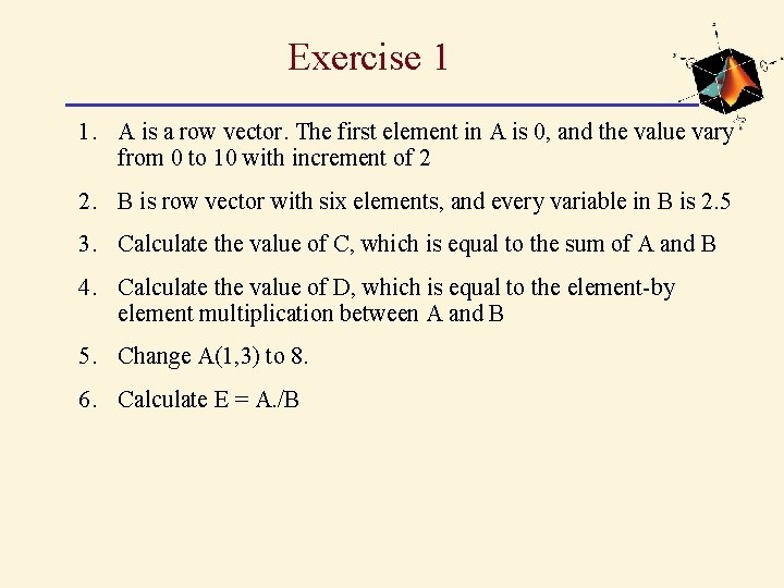 Exercise 1 1. A is a row vector. The first element in A is Exercise 1 1. A is a row vector. The first element in A is