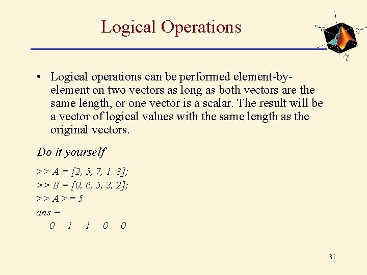 Logical Operations • Logical operations can be performed element-byelement on two vectors as long Logical Operations • Logical operations can be performed element-byelement on two vectors as long