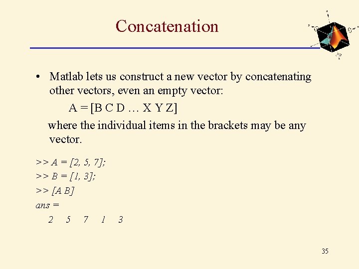 Concatenation • Matlab lets us construct a new vector by concatenating other vectors, even Concatenation • Matlab lets us construct a new vector by concatenating other vectors, even