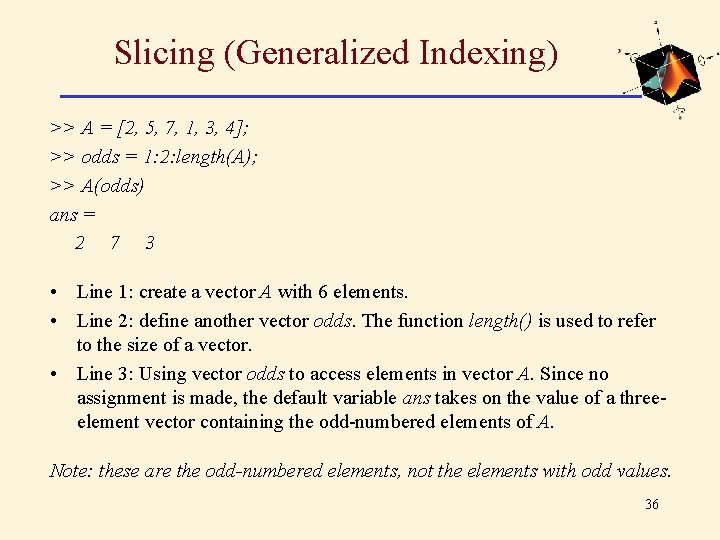 Slicing (Generalized Indexing) >> A = [2, 5, 7, 1, 3, 4]; >> odds