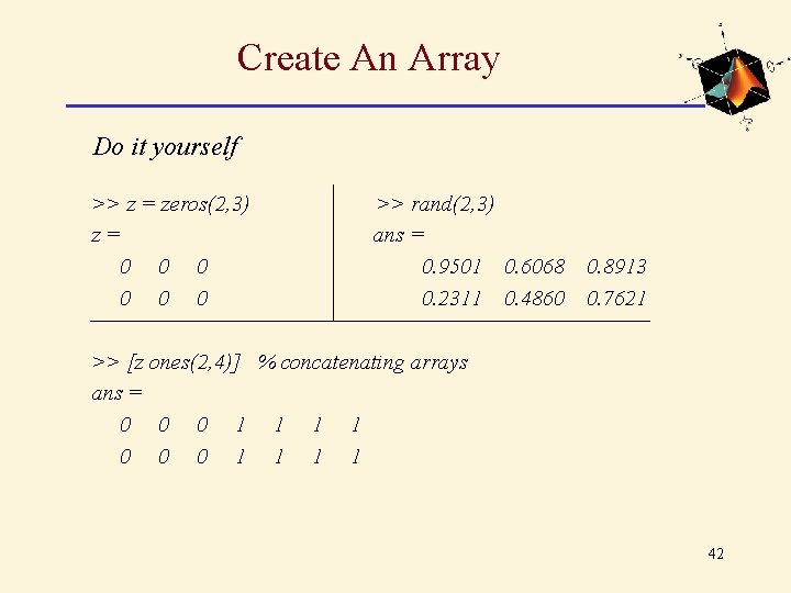 Create An Array Do it yourself >> z = zeros(2, 3) z= 0 0 Create An Array Do it yourself >> z = zeros(2, 3) z= 0 0