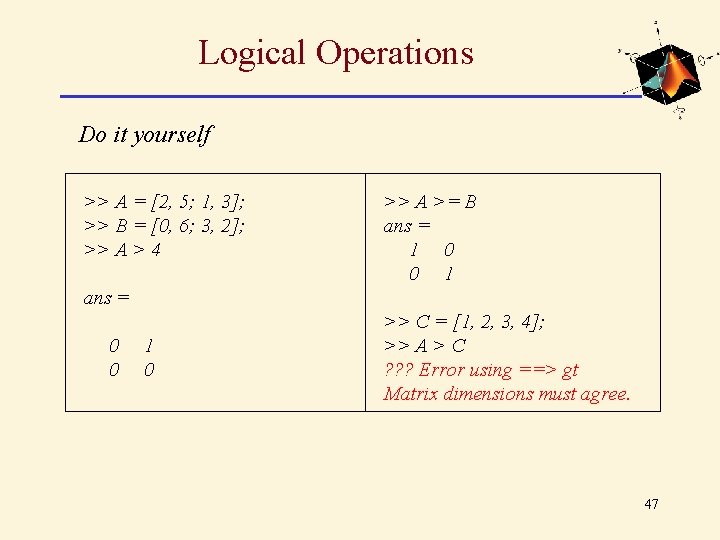 Logical Operations Do it yourself >> A = [2, 5; 1, 3]; >> B