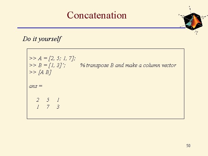 Concatenation Do it yourself >> A = [2, 5; 1, 7]; >> B =