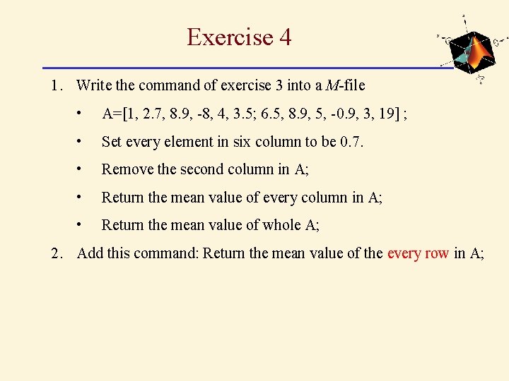 Exercise 4 1. Write the command of exercise 3 into a M-file • A=[1, Exercise 4 1. Write the command of exercise 3 into a M-file • A=[1,
