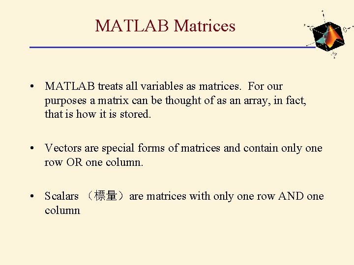 MATLAB Matrices • MATLAB treats all variables as matrices. For our purposes a matrix MATLAB Matrices • MATLAB treats all variables as matrices. For our purposes a matrix