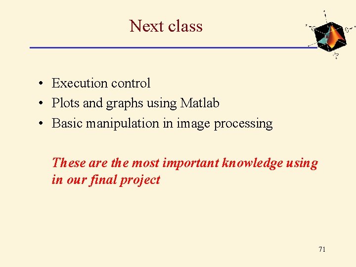Next class • Execution control • Plots and graphs using Matlab • Basic manipulation Next class • Execution control • Plots and graphs using Matlab • Basic manipulation