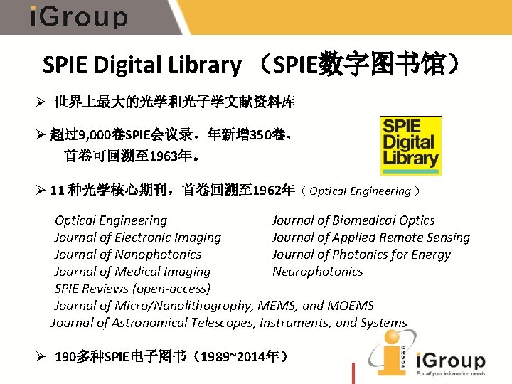 SPIE Digital Library （SPIE数字图书馆） Ø 世界上最大的光学和光子学文献资料库 Ø 超过9, 000卷SPIE会议录，年新增 350卷， 首卷可回溯至 1963年。 Ø 11