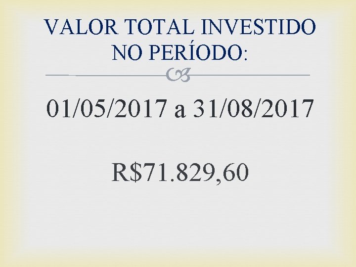 VALOR TOTAL INVESTIDO NO PERÍODO: 01/05/2017 a 31/08/2017 R$71. 829, 60 