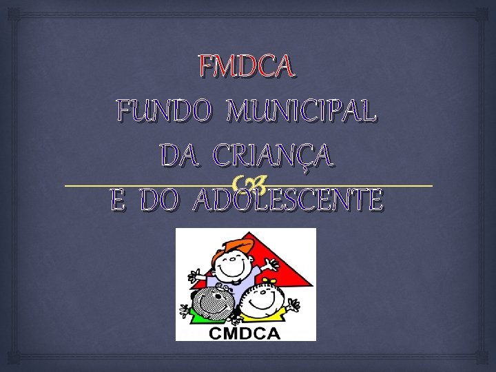 FMDCA FUNDO MUNICIPAL DA CRIANÇA E DO ADOLESCENTE 