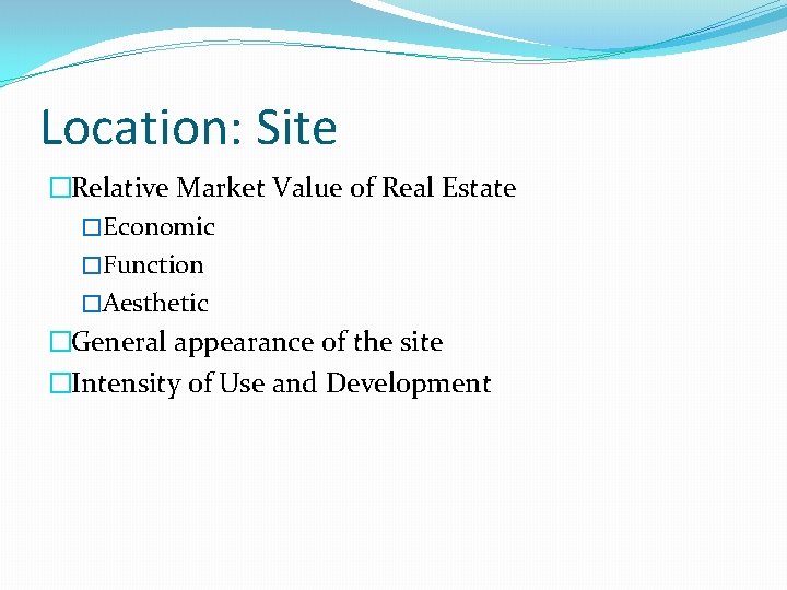 Location: Site �Relative Market Value of Real Estate �Economic �Function �Aesthetic �General appearance of Location: Site �Relative Market Value of Real Estate �Economic �Function �Aesthetic �General appearance of