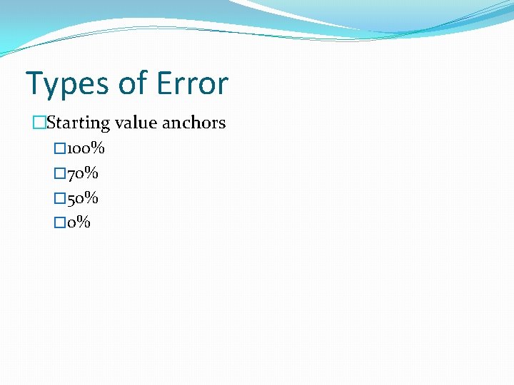 Types of Error �Starting value anchors � 100% � 70% � 50% � 0% Types of Error �Starting value anchors � 100% � 70% � 50% � 0%