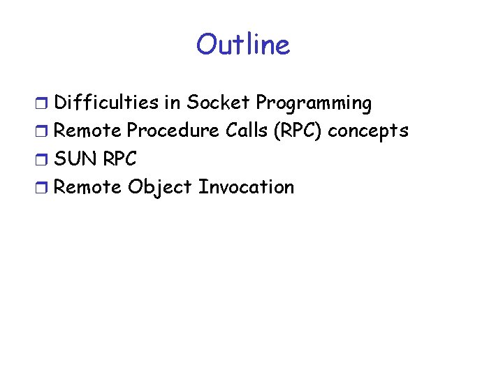 Outline r Difficulties in Socket Programming r Remote Procedure Calls (RPC) concepts r SUN