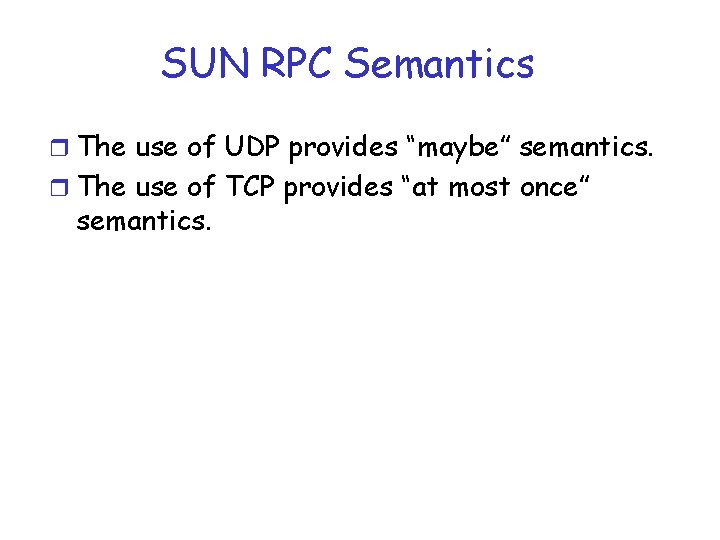 SUN RPC Semantics r The use of UDP provides “maybe” semantics. r The use