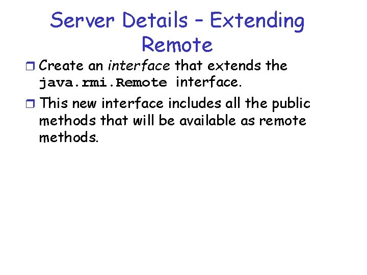 Server Details – Extending Remote r Create an interface that extends the java. rmi.