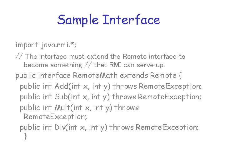 Sample Interface import java. rmi. *; // The interface must extend the Remote interface