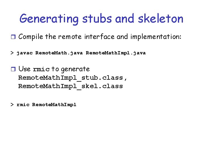 Generating stubs and skeleton r Compile the remote interface and implementation: > javac Remote.