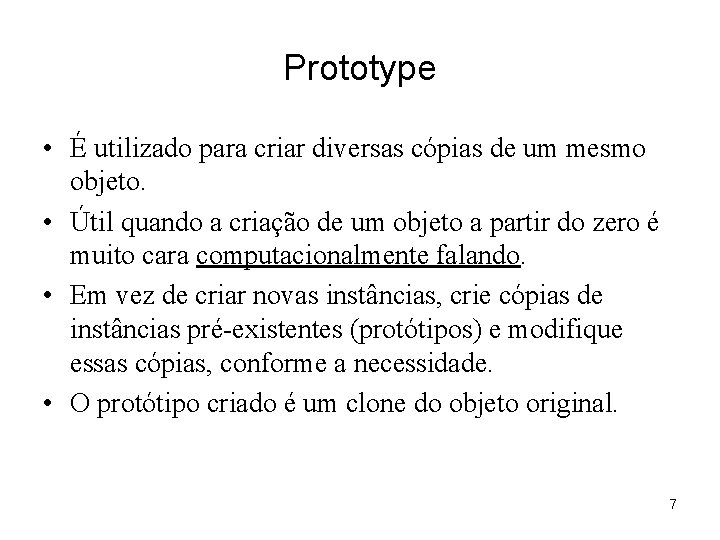Prototype • É utilizado para criar diversas cópias de um mesmo objeto. • Útil