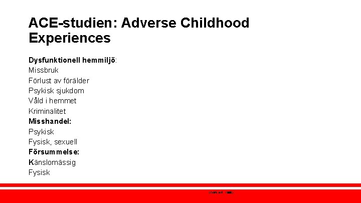 ACE-studien: Adverse Childhood Experiences Dysfunktionell hemmiljö: Missbruk Förlust av förälder Psykisk sjukdom Våld i