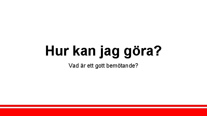 Hur kan jag göra? Vad är ett gott bemötande? 