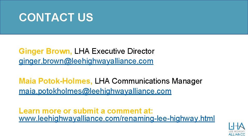 CONTACT US Ginger Brown, LHA Executive Director ginger. brown@leehighwayalliance. com Maia Potok-Holmes, LHA Communications