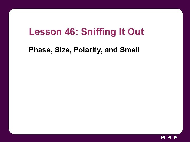 Lesson 46: Sniffing It Out Phase, Size, Polarity, and Smell 