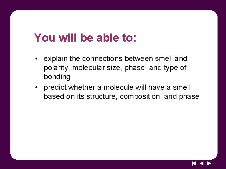 You will be able to: • explain the connections between smell and polarity, molecular