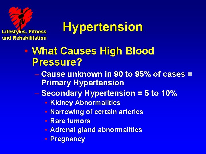 Lifestyles, Fitness and Rehabilitation Hypertension • What Causes High Blood Pressure? – Cause unknown