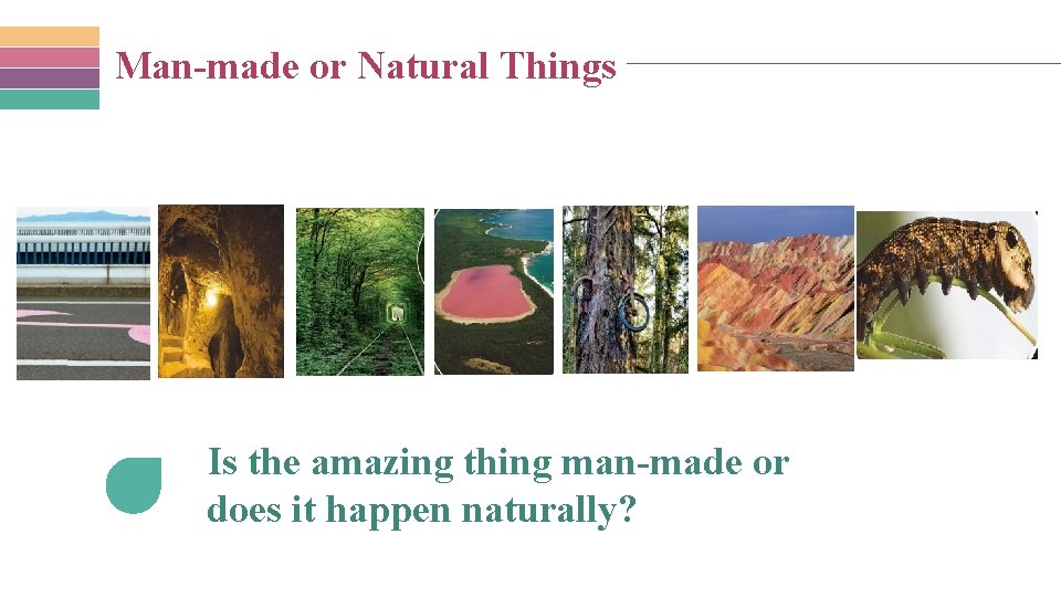 Man-made or Natural Things Is the amazing thing man-made or does it happen naturally?