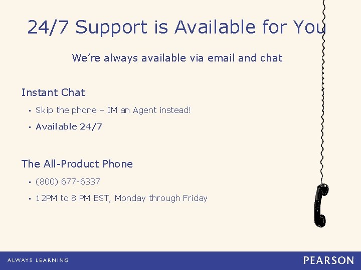 24/7 Support is Available for You We’re always available via email and chat Instant