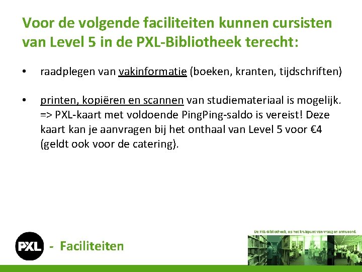 Voor de volgende faciliteiten kunnen cursisten van Level 5 in de PXL-Bibliotheek terecht: •