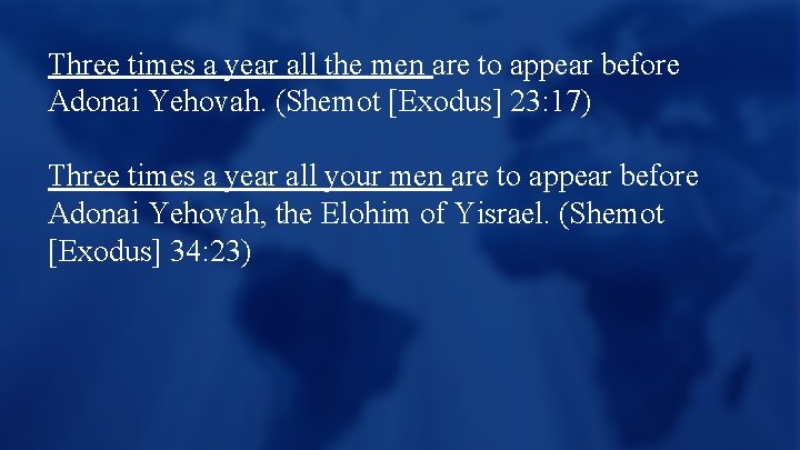 Three times a year all the men are to appear before Adonai Yehovah. (Shemot