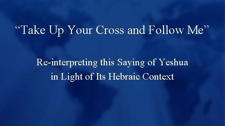 “Take Up Your Cross and Follow Me” Re-interpreting this Saying of Yeshua in Light