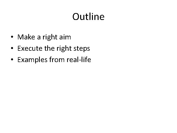 Outline • Make a right aim • Execute the right steps • Examples from