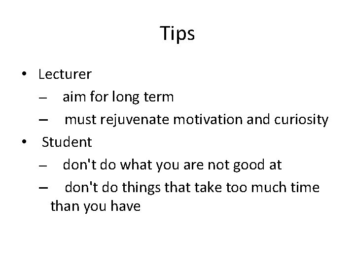 Tips • Lecturer – aim for long term – must rejuvenate motivation and curiosity