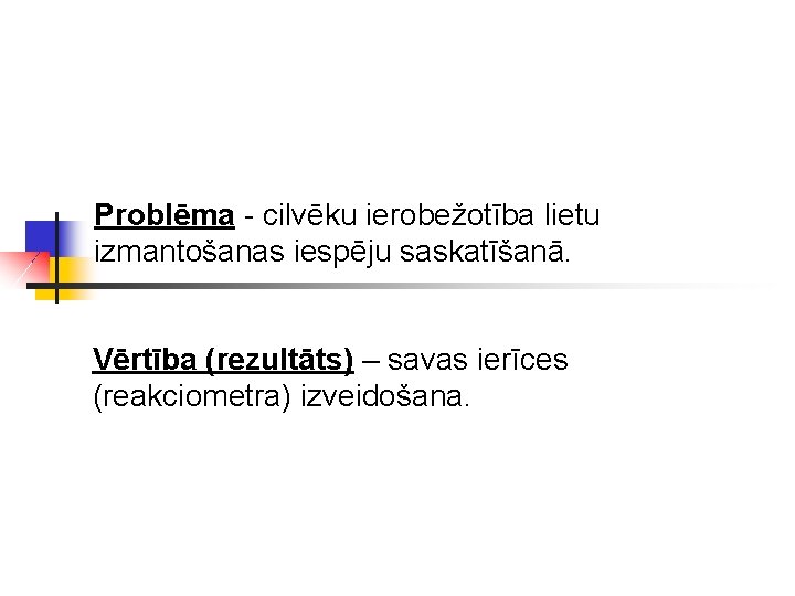 Problēma - cilvēku ierobežotība lietu izmantošanas iespēju saskatīšanā. Vērtība (rezultāts) – savas ierīces (reakciometra)