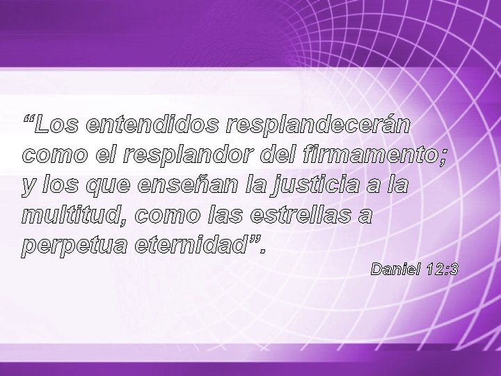 “Los entendidos resplandecerán como el resplandor del firmamento; y los que enseñan la justicia