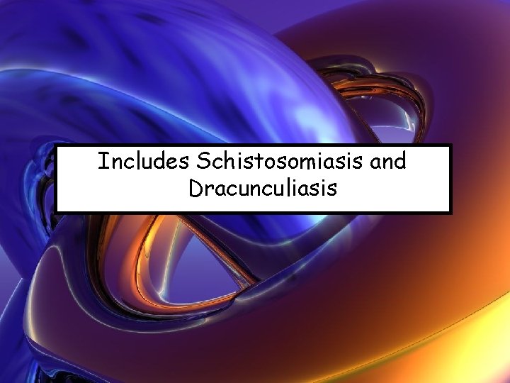 Includes Schistosomiasis and Dracunculiasis 