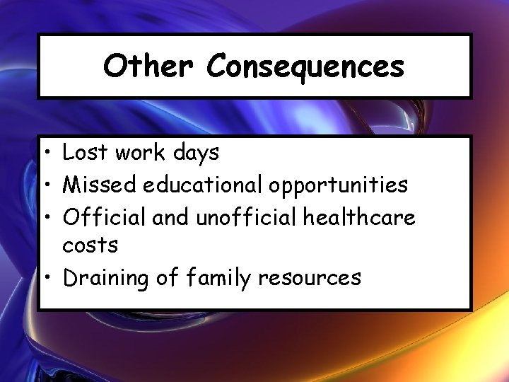 Other Consequences • Lost work days • Missed educational opportunities • Official and unofficial