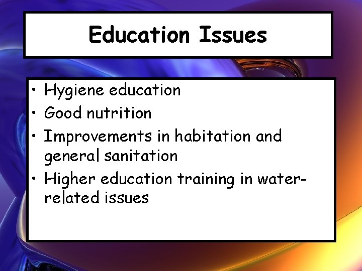 Education Issues • Hygiene education • Good nutrition • Improvements in habitation and general